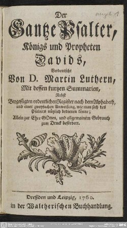 Der Gantze Psalter, Königs und Propheten Davids : Verdeutscht Von D. Martin Luthern, Mit dessen kurtzen Summarien, Nebst Beygefügten ordentlichen Register ... und einer zweyfachen Anweisung, wie man sich des Psalters nützlich bedienen könne