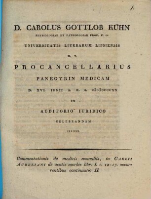 Commentationis de medicis nonnullis, in Caelii Aureliani de acutis morbis libr. I. c. 12-17 occurrentibus continuatio II : D. Carolus Gottlob Kühn ... procancellarius panegyrin medicam ... indicit