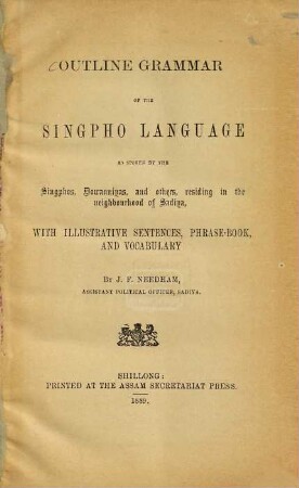 Outline grammar of the Singpho language as spoken by the Singphos, Dowanniyas, and others, residing in the neighbourhood of Sadiya, with illustrative sentences, phrase-book and vocabulary