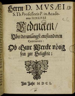 Herrn D. Musaei S. Th. Professoris P. in Academia Ienensi Bedencken Uber der unlängst entstandenen Controvers: Ob Gute Wercke nötig sein zur Seligkeit