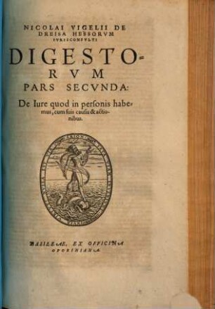 Nicolai Vigelii De Dreisa Hessorvm, Ivrisconsvlti Digestorvm Ivris Civilis Libri Qvinquaginta : in septem Partes distincti, 2. De Iure quod in personis habemus, cum suis Causis & actionibus