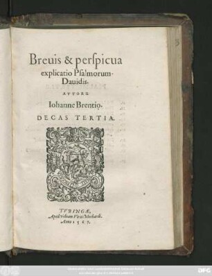 Breuis & perspicua || explicatio Psalmorum || Dauidis.|| AVTORE || Iohanne Brentio.|| DECAS TERTIA.||