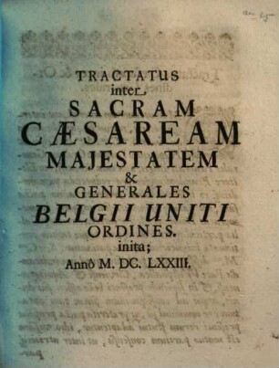 Tractatus inter Sacram Caesaream Majestatem & Generales Belgii Uniti Ordines : inita; Annô M.DC.LXXIII.