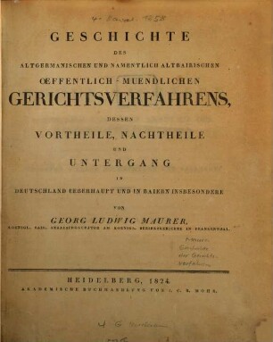 Geschichte des altgermanischen und namentlich altbairischen öffentlich-mündlichen Gerichtsverfahrens : dessen Vortheile, Nachtheile und Untergang in Deutschland überhaupt und in Baiern insbesondere
