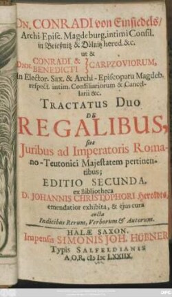 Dn. Conradi von Einsiedels ... ut & Dnn. Conradi & Benedicti Carpzoviorum ... Tractatus Duo De Regalibus, sive Iuribus ad Imperatoris Romano-Teutonici Maiestatem pertinentibus