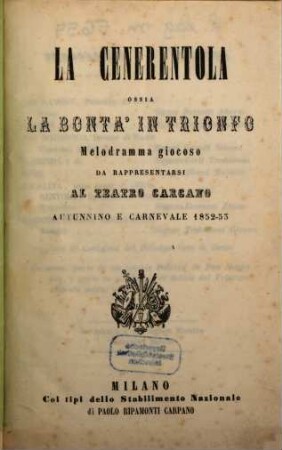 La Cenerentola ossia La bontà in trionfo : melodramma giocoso ; da rappresentarsi al Teatro Carcano, autunnino e carnevale 1852 - 53