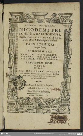 Opervm Poeticorvm Nicodemi Frischlini, Balingensis, ... Pars Scenica : in qua sunt; Comoediae Sex: Rebecca. Svsanna. Hildegar. Ivlivs Redivi. Priscian Vapvl. Helvetiogerm. Tragoediae Dvae: Venvs. Dido
