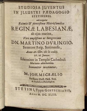 Studiosa Iuventus In Illustri Paedagogio Stetinensi, ad exequias Eximiae & pientißimae Matrisfamilias Reginae Labesianae, ab eius marito, Viro amplißimo ac Integerrimo Dn. Martino Duringio, Senatore Reip. Stetinensis, Anno aer. Chr. MDCXLIII. IV. Id. Ianuar. solenniter in Templo Cathedrali Mariano adornandas. humaniter invitantur, a M. Joh. Micraelio Rectore illustr. Paed. Stet. & Professore Philosophiae