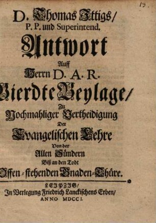 Antwort auff Herrn D. A. R. 4te Beylage zu nochmaliger Vertheidigung der Evangel. Lehre von der allen Sündern biß an den Todt offenstehenden Gnadenthüre