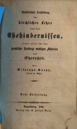 Ausführliche Darstellung der kirchlichen Lehre von den Ehehindernissen, sowie aller für die praktische Seelsorge wichtigen Materien des Eherechts, 1