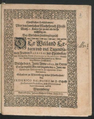 Christlicher Leichsermon/ Uber den herrlichen Machtspruch Christi Matth. II. Kompt her zu mir alle die ihr mühselig etc. : Bey Ehrlichen Leichbegängnüß Der ... Barbarae des ... Zachariae Schürers ... Rathsverwandten und Buchhändlers in Wittenberg ... Haußfrawen. Welche den 8. Junij Anno 1619. ... eingeschlaffen/ und folgends den 11. Junij ... in ihr ruhebetlein ist versetzet worden. Gehalten zu Wittenberg in der Pfarkirchen