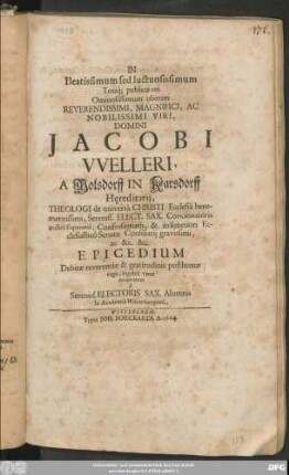 In Beatissimum sed luctuosissimum Totiq[ue] publicae rei Ominosissimum obitum ... Domini Jacobi Welleri, A Molsdorff In Karsdorff Hereditarii ... Epicedium