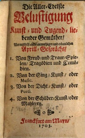 Die Aller-Edelste Belustigung Kunst- und Tugend-liebender Gemüther vermittelst eines anmuthigen und erbaulichen Aprill-Gesprächs ... : Von Freude und Trauer Spielen, Tragödien und Comödien ...