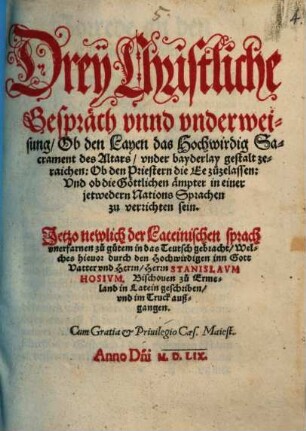 Drey Christliche Gespräch vnnd vnderweisung : Ob den Layen das Hochwirdig Sacrament des Altars, vnder bayderlay gestalt zeraichen, Ob den Priestern die Ee zuzelassen, Vnd ob die Göttlichen ämpter in einer jetwedern Nations Sprachen zu verrichten sein