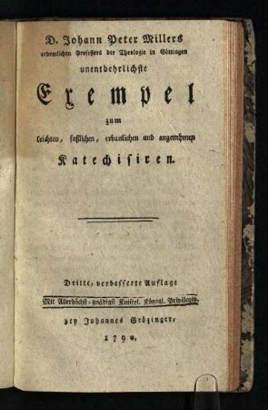 D. Johann Peter Millers ordentlichen Professors der Theologie in Göttingen unentbehrlichste Exempel zum leichten, faßlichen, erbaulichen und angenehmen Katechisiren