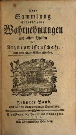 Neue Sammlung auserlesener Wahrnehmungen aus allen Theilen der Arzneywissenschaft : aus dem Französischen übersetzt. 10. 1775