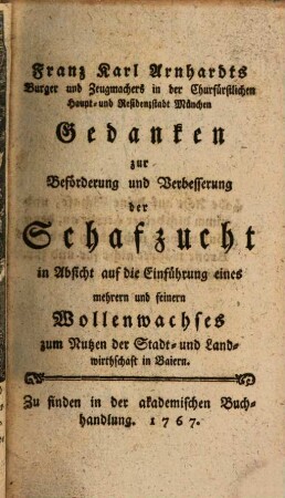 Franz Karl Arnhardts Burger und Zeugmachers in der Churfürstlichen Haupt- und Residenzstadt München Gedanken zur Beförderung und Verbesserung der Schafzucht : in Absicht auf die Einführung eines mehrern und feinern Wollenwachses zum Nutzen der Stadt- und Landwirthschaft in Baiern