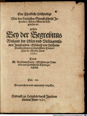 Eine Christliche Leichpredigt Uber den Herrlichen Spruch Christi Johannis 3. Also hat Gott die welt geliebet etc. gethan Bey der Begrebnus Weiland der Edlen und Vieltugentsamen Jungfrawen Elisabeth von Veltheim, Otraben seligen nachgelassenen Tochter, Den 26. Martii Anno 1580
