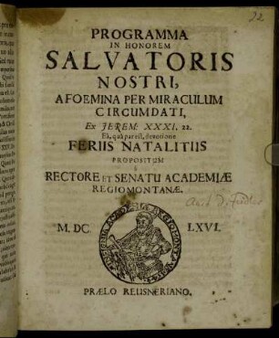 Programma In Honorem Salvatoris Nostri, A Foemina Per Miraculum Circumdati, Ex Jerem: XXXI, 22, Ea, qua par est, devotione Feriis Natalitiis Propositum A Rectore Et Senatu Academiae Regiomontanae