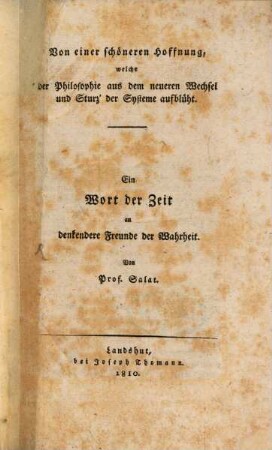 Von einer schöneren Hoffnung, welche der Philosophie aus dem neueren Wechsel und Sturz' der Systeme aufblüht : ein Wort der Zeit an denkendere Freunde der Wahrheit