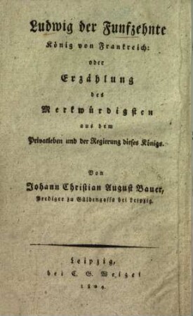Unterhaltende Anekdoten aus dem achtzehnten Jahrhunderte, 5. Ludwig der Funfzehnte König von Frankreich : oder Erzählung des Merkwürdigsten aus dem Privatleben und der Regierung dieses Königs