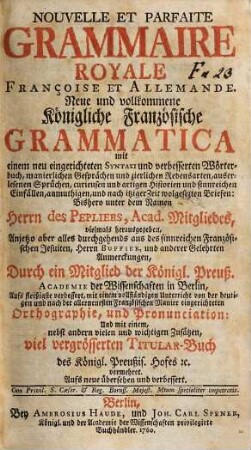 Nouvelle Et Parfaite Grammaire Royale Françoise Et Allemande : Mit einem neu eingerichteten Syntaxi und verbesserten Wörterbuch, manierlichen Gesprächen ... = Neue und vollständige Königliche Französische Grammatica
