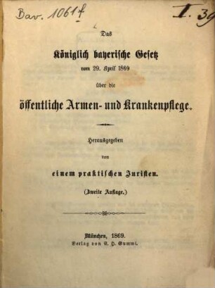 Das Königlich bayerische Gesetz vom 29. Apr. 1869 über die öffentliche Armen- und Krankenpflege : Herausgegeben von einem prakt. Juristen