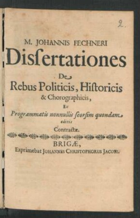 M. Johannis Fechneri Dissertationes De Rebus Politicis, Historicis & Chorographicis : Ex Programmatis nonnullis seorsim quondam editis Contractae