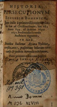 Historia persecutionum ecclesiae bohemicae : iam inde a ... anno 894 ad annum usque 1632 ... ; in qua inaudita hactenus arcana politica, consilia, artes ... exhibentur