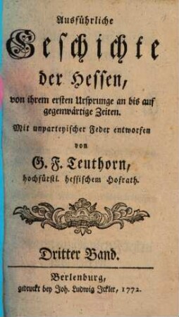 Ausführliche Geschichte der Hessen : von ihrem 1. Ursprunge an bis auf gegenwärtige Zeiten ; mit unparteyischer Feder entworfen, 3. (1772). - 715 S.