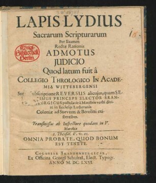 Lapis Lydius Sacrarum Scripturarum Per Examen Rectae Rationis Admotus Iudicio : Quod latum fuit a Collegio Thrologico In Academia Wittebergensi ; Super Subscriptione Reversus alicuius ... existentibus ...