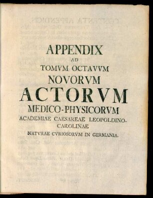 Appendix Ad Tomum Octavum Novorum Actorum Medico-Physicorum Academiae Caesareae Leopoldino-Carolinae Naturae Curiosorum in Germania.