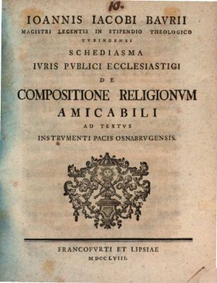 Ioannis Iacobi Baurii ... Schediasma iuris publici ecclesiastici de compositione religionum amicabili ad textus Instrumenti Pacis Osnabrugensis