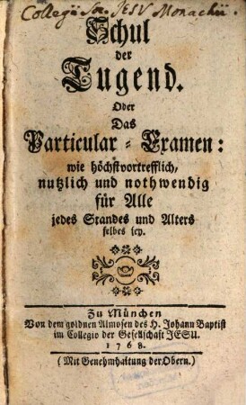 Schul der Tugend. Oder Das Particular-Examen: wie höchstvortrefflich, nutzlich und nothwendig für Alle jedes Standes und Alters selbes sey