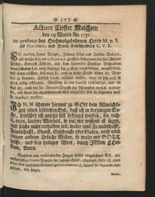Actum Closter Malchow den 19 Martii Ao. 1731. en presence des Hochwolgebohrnen Herrn M. v. S. als Provisoris, und Herrn Amtschreibers C. V. R.