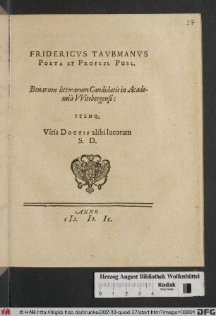 Fridericvs Tavbmanvs Poeta Et Profess. Publ. Bonarum litterarum Candidatis in Academia VVitebergense: Itemq[ue] Viris Doctis alibi locorum S. D. [Publicè Propositum VVittebergæ XVIII Novembris-Iulij.