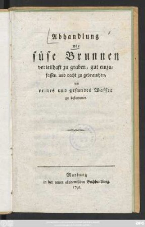 Abhandlung wie süse Brunnen vorteilhaft zu graben, gut einzufassen und recht zu gebrauchen, um reines und gesundes Wasser zu bekommen