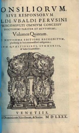 Consiliorvm Sive Responsorvm Baldi Vbaldi Pervsini Ivrisconsvlti Omnivm Concessv Doctissimi Pariter Et Acvtissimi, Volvmen ... : sive responsorum Baldi Ubaldi Perusini ... ; cum Repertorio, Volumen Quintum