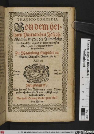 Tragico-Comoedia. Von dem heiligen Patriarchen Joseph/ Welchen Gott der Allmechtige durch viel Creutz und Trübsal zu grossen Ehren und Digniteten wunderlich erhaben : Zu Magdeburg Gespielet im Monat Augusto/ Anno 1612.