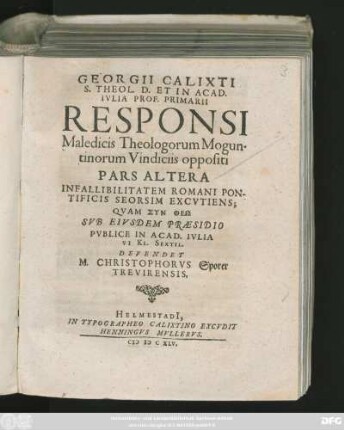 Georgii Calixti S. Theol. D. Et In Acad. Iulia Prof. Primarii Responsi Maledicis Theologorum Moguntinorum Vindiciis oppositi Pars Altera Infallibilitatem Romani Pontificis Seorsim Excutiens