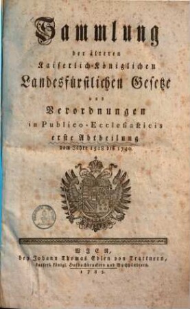 Sammlung der älteren Kaiserlich-Königlichen Landesfürstlichen Gesetze und Verordnungen in Publico-Ecclesiasticis, 1.. Erste Abtheilung vom Jahre 1518 bis 1740