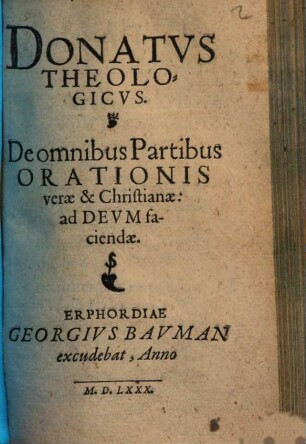 Donatvs Theologicvs : De omnibus Partibus Orationis verae & Christianae: ad Devm faciendae