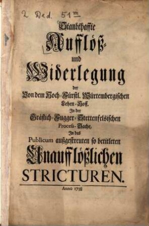 Standthaffte Aufflöß- und Widerlegung der Von dem Hoch-Fürstl. Würtembergischen Lehen-Hoff. In der Gräflich-Fugger-Stettenfelsischen Process-Sache, In das Publicum außgestreuten so betitleten Unaufflößlichen Stricturen