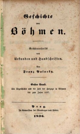 Geschichte von Böhmen : größtentheils nach Urkunden und Handschriften, 1. Die Urgeschichte und die Zeit der Herzoge in Böhmen bis zum Jahre 1197