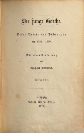 Der junge Goethe : Seine Briefe und Dichtungen von 1764 - 1776. Mit einer Einleitung von Michael Bernays. 2