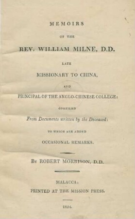Memoirs of the Rev. William Milne, late missionary to China, and principal of the Anglo-Chinese college : compiled from documents written by the deceased ; to which are added occasional remarks