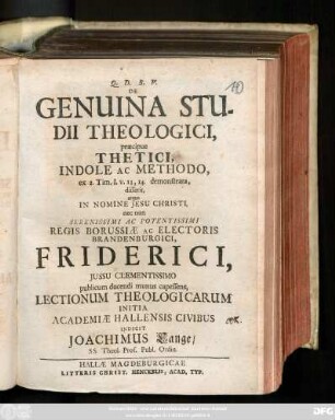 De Genuina Studii Theologici, præcipue Thetici, Indole Ac Methodo, ex 2. Tim. I. v. 13, 14. demonstrata, disserit, atque In Nomine Jesu Christi, nec non ... Regis Borussiæ Ac Electoris Brandenburgici, Friderici ... Lectionum Theologicarum Initia Academiæ Hallensis Civibus Indicit Joachimus Lange, SS. Theol. Prof. Publ. Ordin.