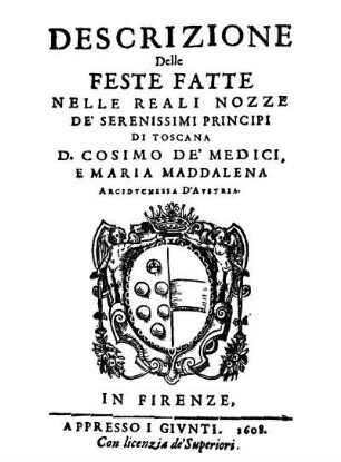 Descrizione Delle Feste Fatte Nelle Reali Nozze De Serenissimi Principi Di Toscana D. Cosimo de' Medici, E Maria Maddalena Arciduchessa d'Austria