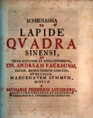 Schediasma De Lapide Qvadra Sinensi : Ad Virvm Illvstrem Et Excellentissimvm, Dn. Andream Fackhivm, Caesar. Archiatrorvm Comitem, Et Reliqva, Maecenatem Svmmvm, Missvm