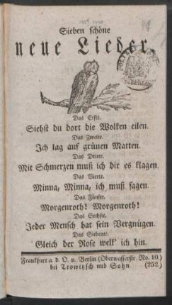 Sieben schöne neue Lieder : Das Erste. Siehst du dort die Wolken eilen. ; Das Zweite. Ich lag auf grünen Matten. ; Das Dritte. Mit Schmerzen muß ich dir es klagen. ; Das Vierte. Minna, Minna, ich muß sagen. ; Das Fünfte. Morgenroth! Morgenroth!